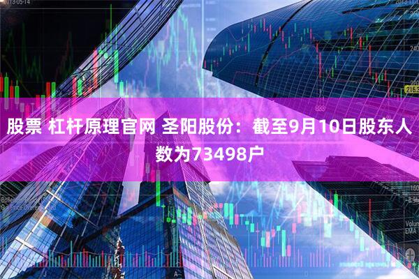 股票 杠杆原理官网 圣阳股份：截至9月10日股东人数为73498户