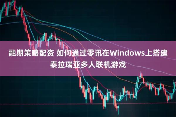 融期策略配资 如何通过零讯在Windows上搭建泰拉瑞亚多人联机游戏