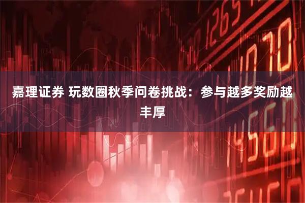 嘉理证券 玩数圈秋季问卷挑战：参与越多奖励越丰厚