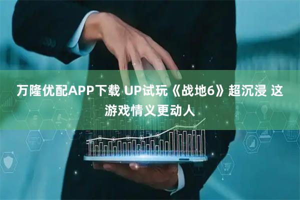 万隆优配APP下载 UP试玩《战地6》超沉浸 这游戏情义更动人