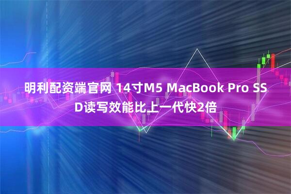 明利配资端官网 14寸M5 MacBook Pro SSD读写效能比上一代快2倍