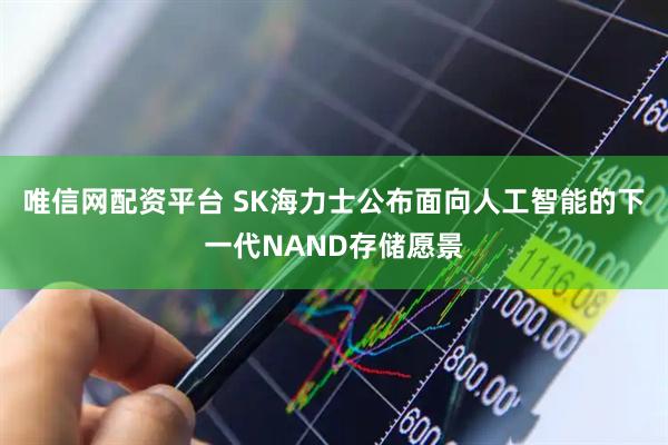 唯信网配资平台 SK海力士公布面向人工智能的下一代NAND存储愿景