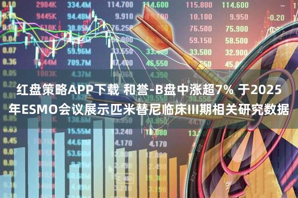 红盘策略APP下载 和誉-B盘中涨超7% 于2025年ESMO会议展示匹米替尼临床III期相关研究数据