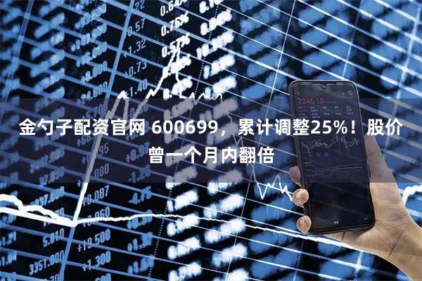 金勺子配资官网 600699，累计调整25%！股价曾一个月内翻倍