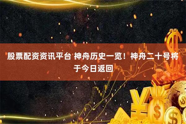 股票配资资讯平台 神舟历史一览！神舟二十号将于今日返回