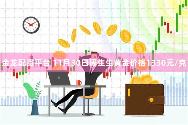 金龙配资平台 11月30日周生生黄金价格1330元/克