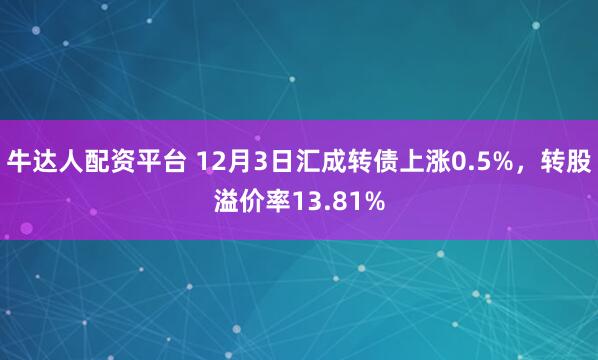 牛达人配资平台 12月3日汇成转债上涨0.5%，转股溢价率13.81%