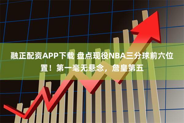 融正配资APP下载 盘点现役NBA三分球前六位置！第一毫无悬念，詹皇第五