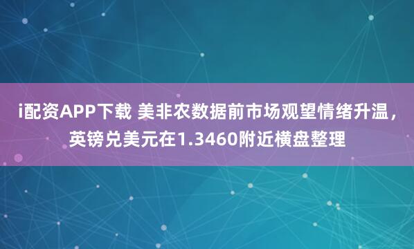 i配资APP下载 美非农数据前市场观望情绪升温，英镑兑美元在1.3460附近横盘整理