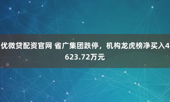 优微贷配资官网 省广集团跌停，机构龙虎榜净买入4623.72万元
