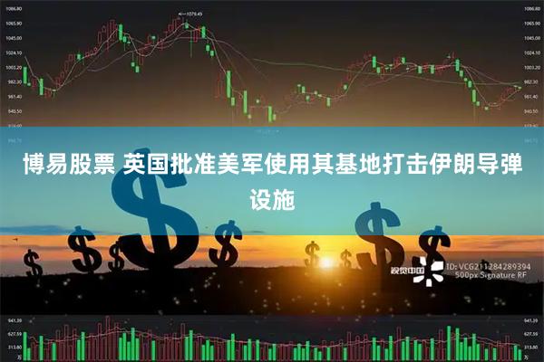 博易股票 英国批准美军使用其基地打击伊朗导弹设施