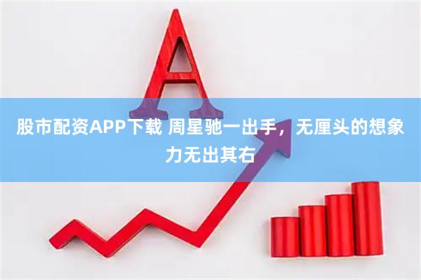 股市配资APP下载 周星驰一出手，无厘头的想象力无出其右
